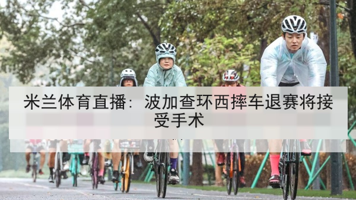 米兰体育直播: 波加查环西摔车退赛将接受手术 米兰体育直播: 波加查环西摔车退赛将接受手术