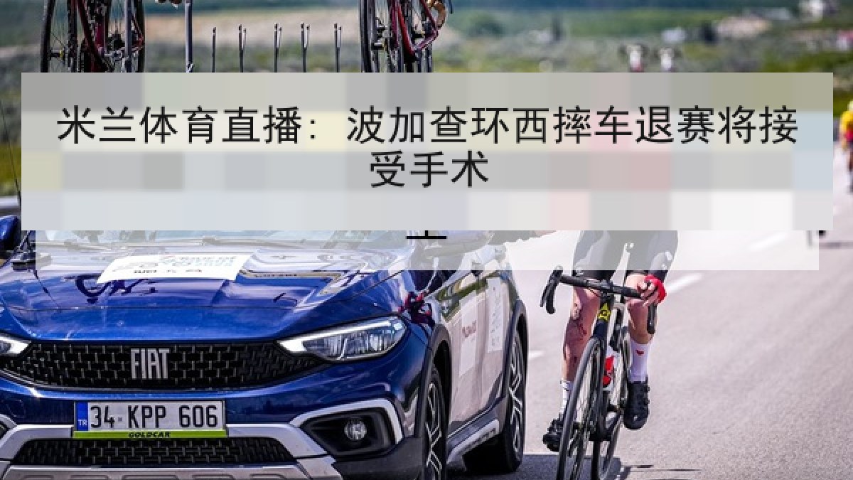 米兰体育直播: 波加查环西摔车退赛将接受手术 米兰体育直播: 波加查环西摔车退赛将接受手术