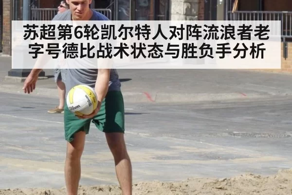 苏超第6轮凯尔特人对阵流浪者老字号德比战术状态与胜负手分析